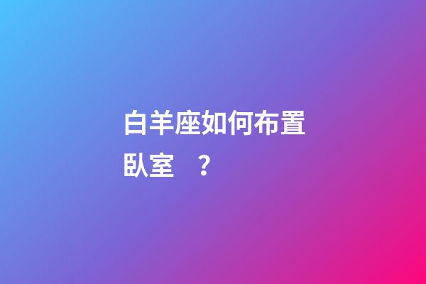 白羊座如何布置臥室？